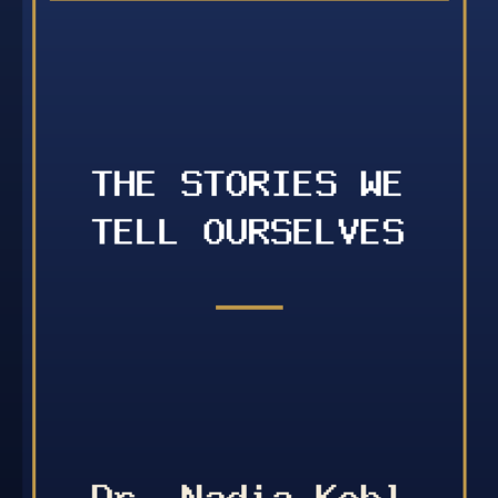 The Stories We Tell Ourselves by Dr. Nadia Kohl